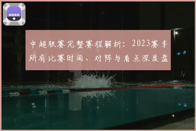 中超联赛完整赛程解析:2023赛季所有比赛时间、对阵与看点深度盘点