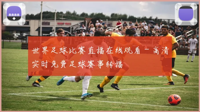 世界足球比赛直播在线观看 - 高清实时免费足球赛事转播