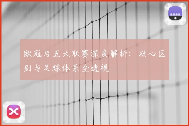 欧冠与五大联赛深度解析：核心区别与足球体系全透视