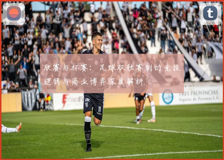 联赛与杯赛:足球双轨赛制的竞技逻辑与商业博弈深度解析
