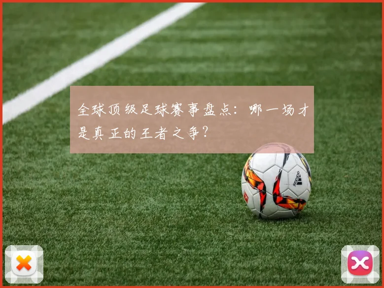 全球顶级足球赛事盘点：哪一场才是真正的王者之争？