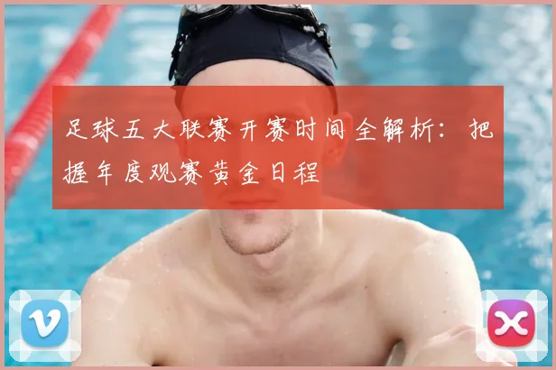 足球五大联赛开赛时间全解析:把握年度观赛黄金日程
