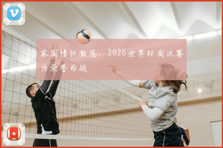 家国情怀激荡，2026世界杯淘汰赛为荣誉而战