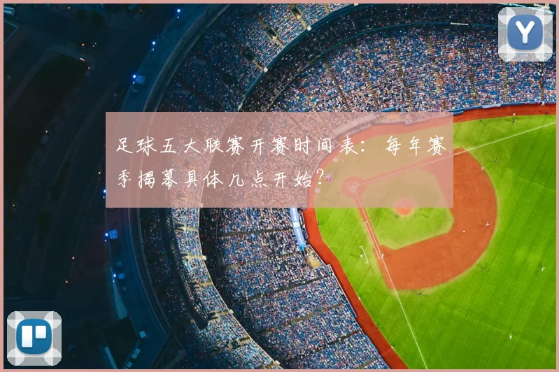 足球五大联赛开赛时间表:每年赛季揭幕具体几点开始?